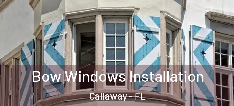 Bow Windows Installation Callaway - FL