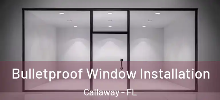 Bulletproof Window Installation Callaway - FL