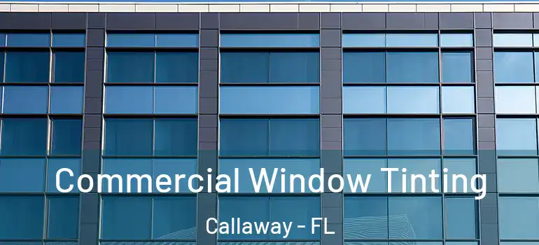 Commercial Window Tinting Callaway - FL