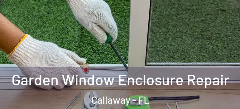 Garden Window Enclosure Repair Callaway - FL