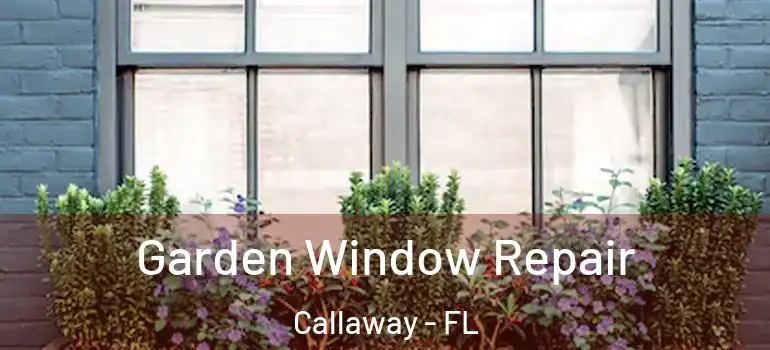 Garden Window Repair Callaway - FL