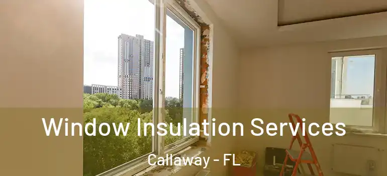 Window Insulation Services Callaway - FL